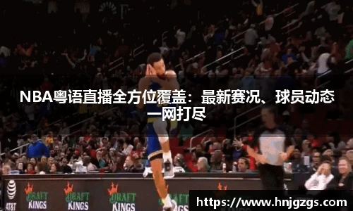 NBA粤语直播全方位覆盖：最新赛况、球员动态一网打尽